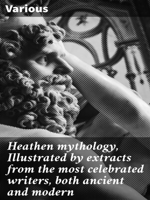 cover image of Heathen mythology, Illustrated by extracts from the most celebrated writers, both ancient and modern